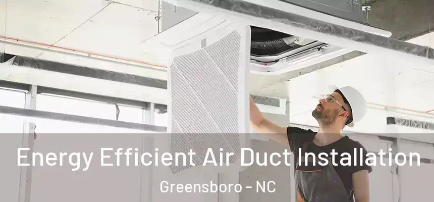  Energy Efficient Air Duct Installation Greensboro - NC